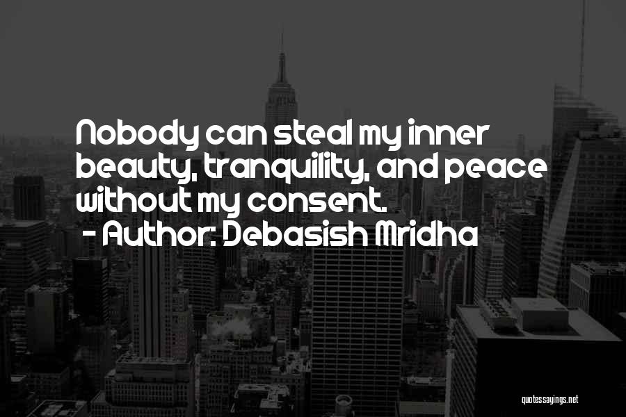 Debasish Mridha Quotes: Nobody Can Steal My Inner Beauty, Tranquility, And Peace Without My Consent.