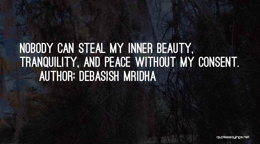 Debasish Mridha Quotes: Nobody Can Steal My Inner Beauty, Tranquility, And Peace Without My Consent.
