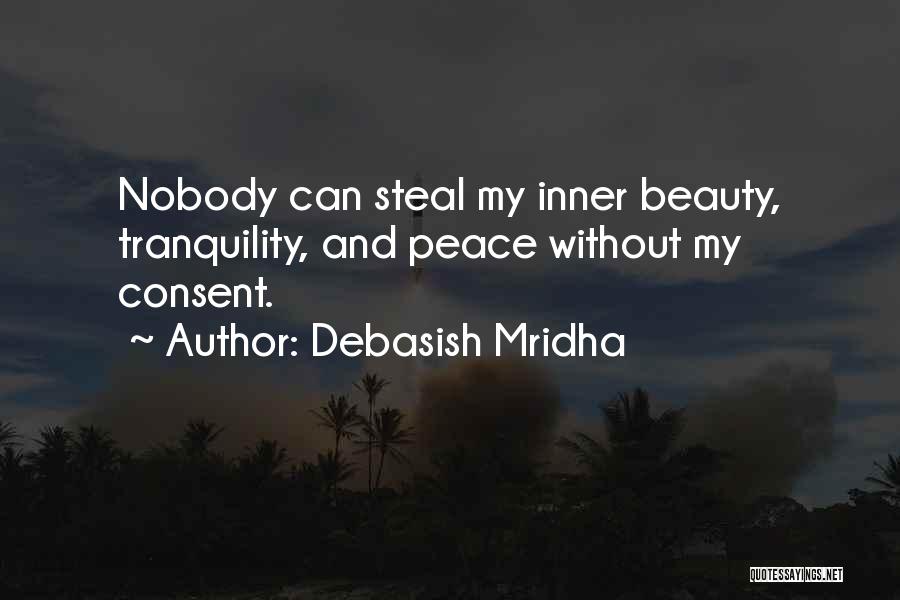 Debasish Mridha Quotes: Nobody Can Steal My Inner Beauty, Tranquility, And Peace Without My Consent.
