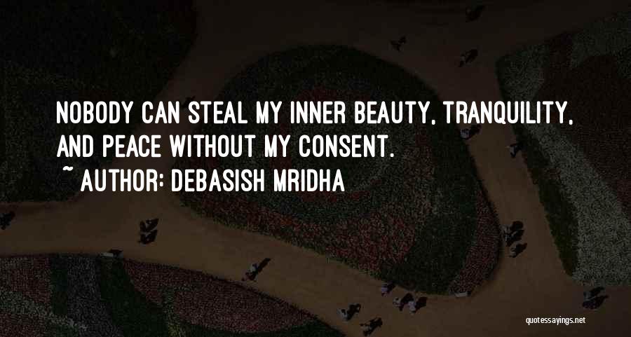 Debasish Mridha Quotes: Nobody Can Steal My Inner Beauty, Tranquility, And Peace Without My Consent.