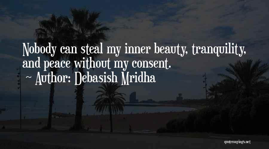 Debasish Mridha Quotes: Nobody Can Steal My Inner Beauty, Tranquility, And Peace Without My Consent.