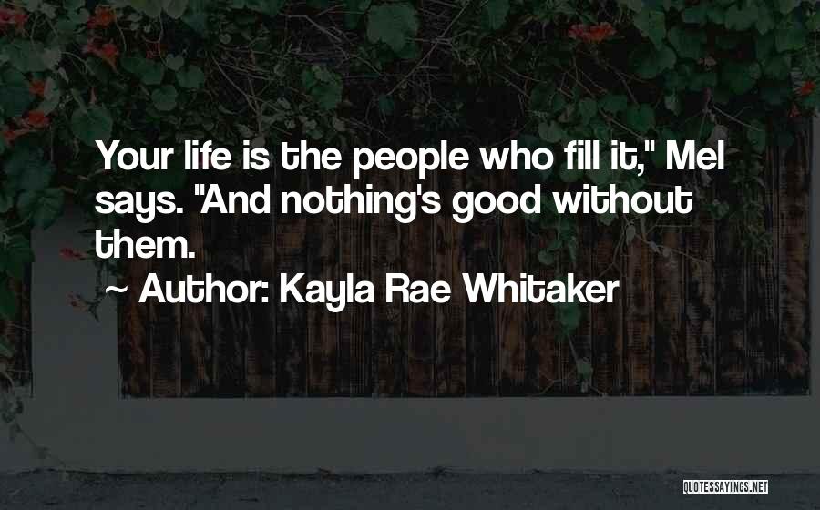 Kayla Rae Whitaker Quotes: Your Life Is The People Who Fill It, Mel Says. And Nothing's Good Without Them.