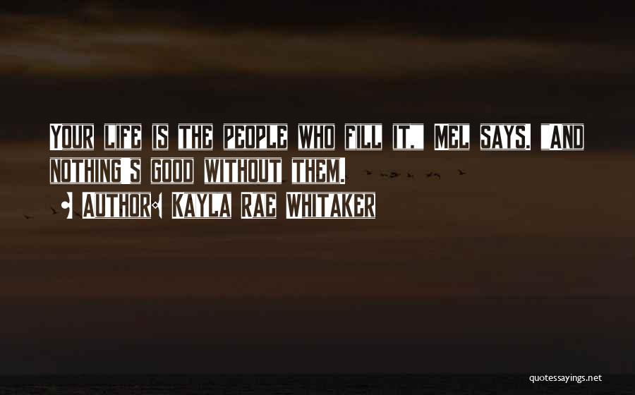 Kayla Rae Whitaker Quotes: Your Life Is The People Who Fill It, Mel Says. And Nothing's Good Without Them.