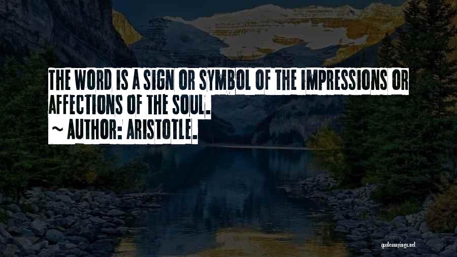 Aristotle. Quotes: The Word Is A Sign Or Symbol Of The Impressions Or Affections Of The Soul.