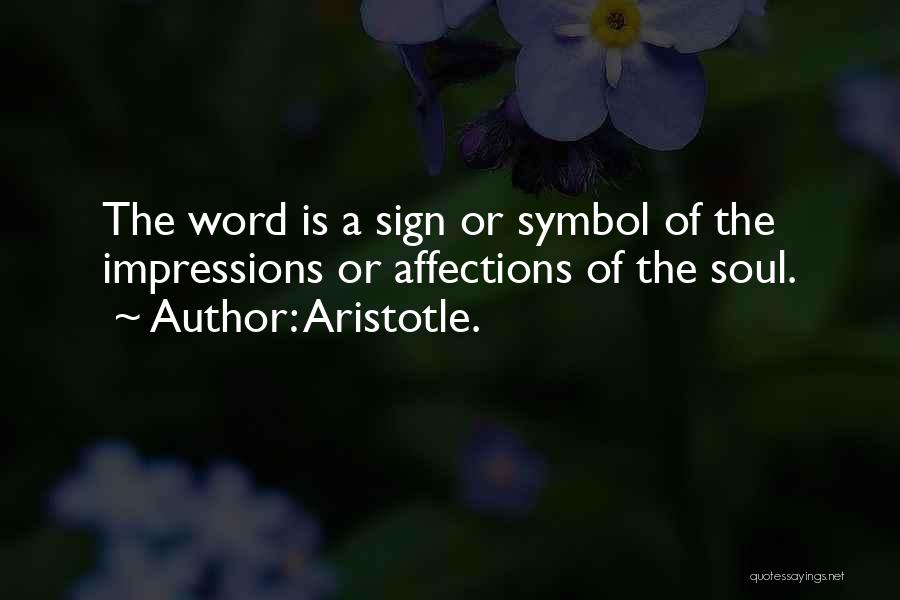 Aristotle. Quotes: The Word Is A Sign Or Symbol Of The Impressions Or Affections Of The Soul.