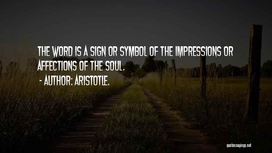 Aristotle. Quotes: The Word Is A Sign Or Symbol Of The Impressions Or Affections Of The Soul.