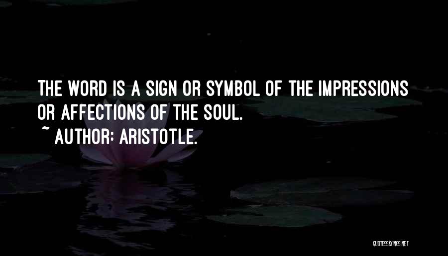 Aristotle. Quotes: The Word Is A Sign Or Symbol Of The Impressions Or Affections Of The Soul.