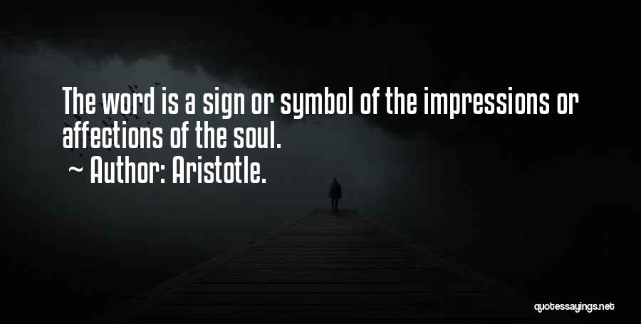 Aristotle. Quotes: The Word Is A Sign Or Symbol Of The Impressions Or Affections Of The Soul.