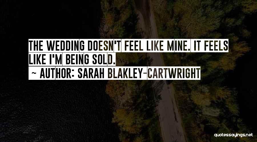 Sarah Blakley-Cartwright Quotes: The Wedding Doesn't Feel Like Mine. It Feels Like I'm Being Sold.