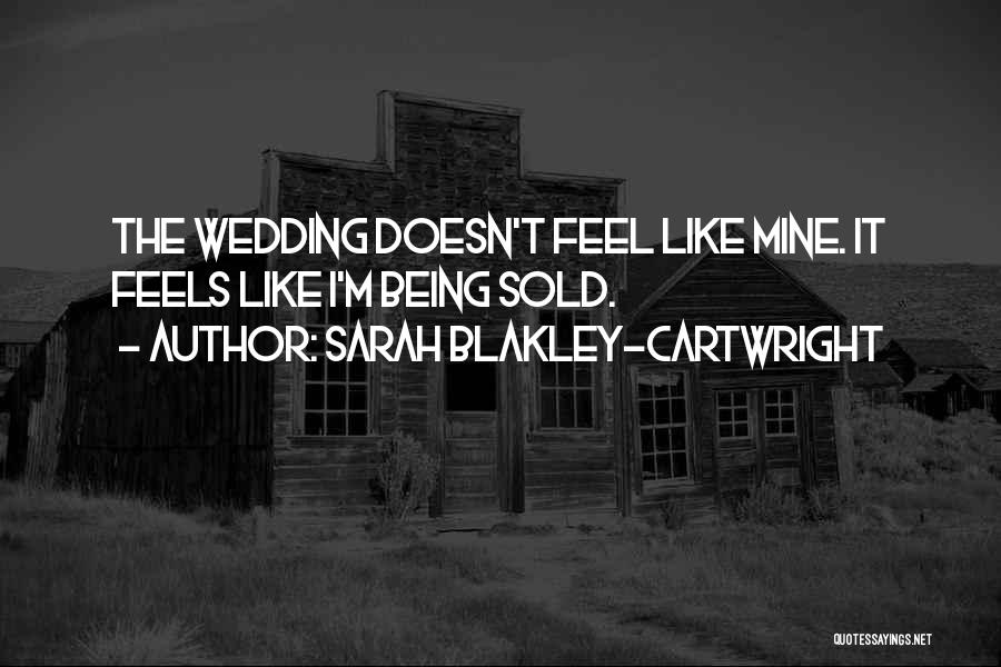 Sarah Blakley-Cartwright Quotes: The Wedding Doesn't Feel Like Mine. It Feels Like I'm Being Sold.