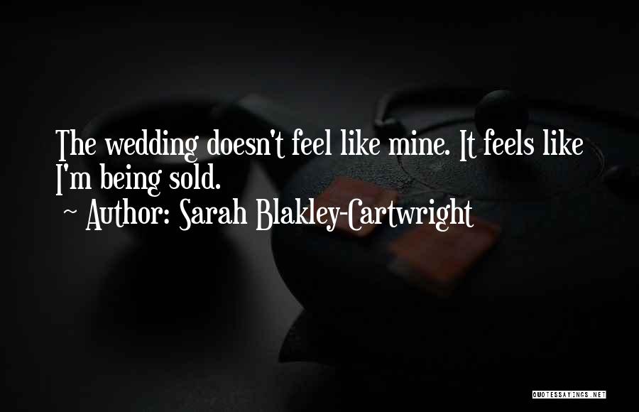 Sarah Blakley-Cartwright Quotes: The Wedding Doesn't Feel Like Mine. It Feels Like I'm Being Sold.