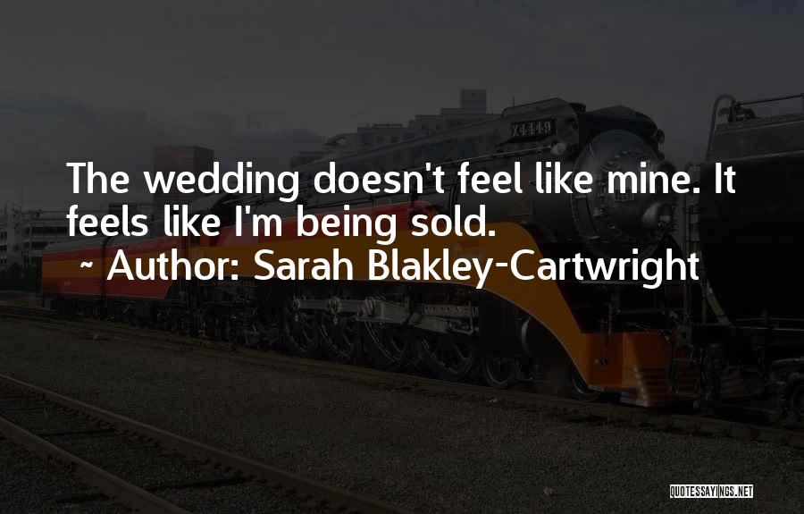 Sarah Blakley-Cartwright Quotes: The Wedding Doesn't Feel Like Mine. It Feels Like I'm Being Sold.