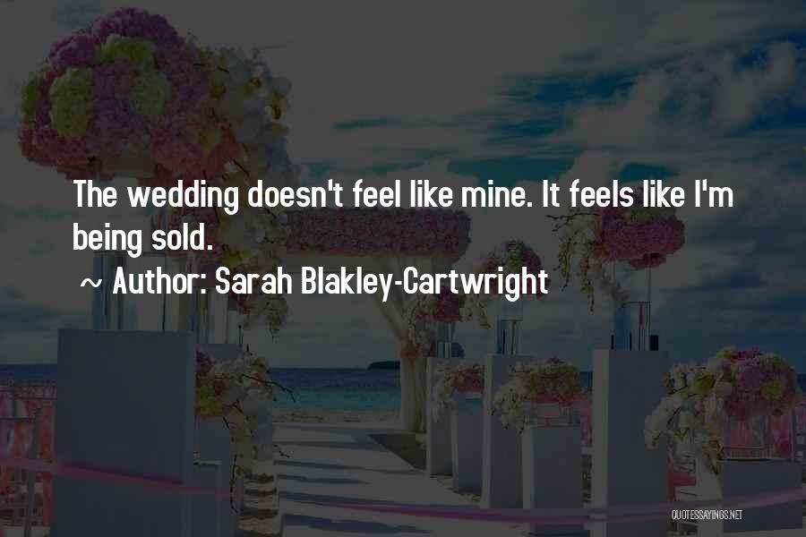 Sarah Blakley-Cartwright Quotes: The Wedding Doesn't Feel Like Mine. It Feels Like I'm Being Sold.