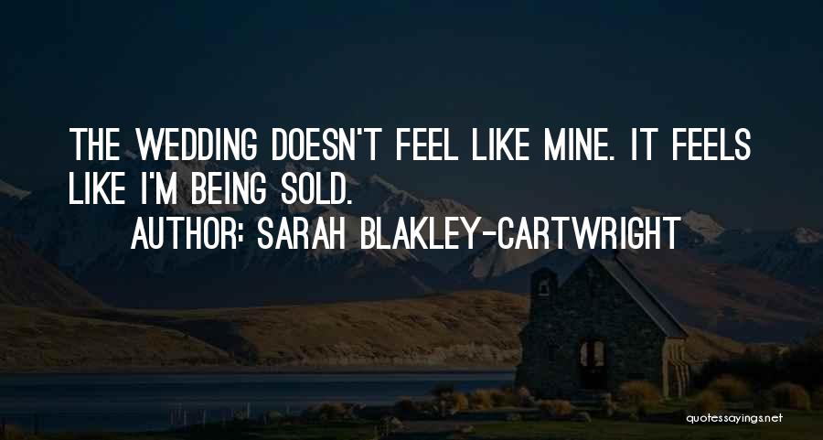 Sarah Blakley-Cartwright Quotes: The Wedding Doesn't Feel Like Mine. It Feels Like I'm Being Sold.