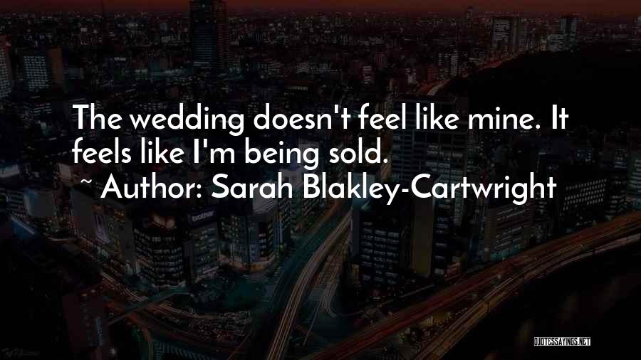 Sarah Blakley-Cartwright Quotes: The Wedding Doesn't Feel Like Mine. It Feels Like I'm Being Sold.