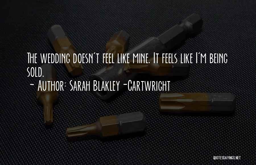 Sarah Blakley-Cartwright Quotes: The Wedding Doesn't Feel Like Mine. It Feels Like I'm Being Sold.