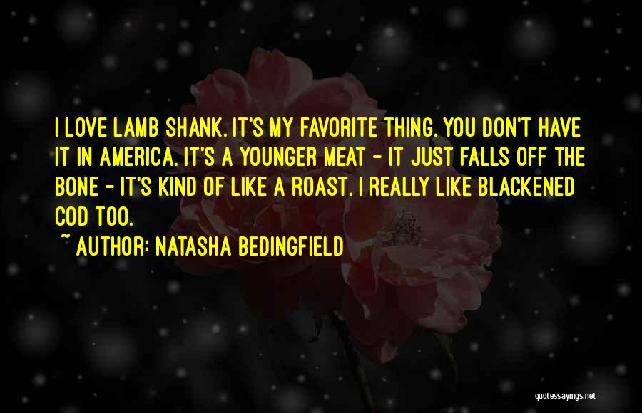 Natasha Bedingfield Quotes: I Love Lamb Shank. It's My Favorite Thing. You Don't Have It In America. It's A Younger Meat - It