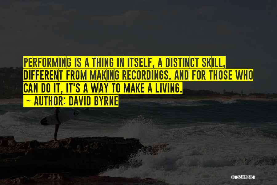 David Byrne Quotes: Performing Is A Thing In Itself, A Distinct Skill, Different From Making Recordings. And For Those Who Can Do It,