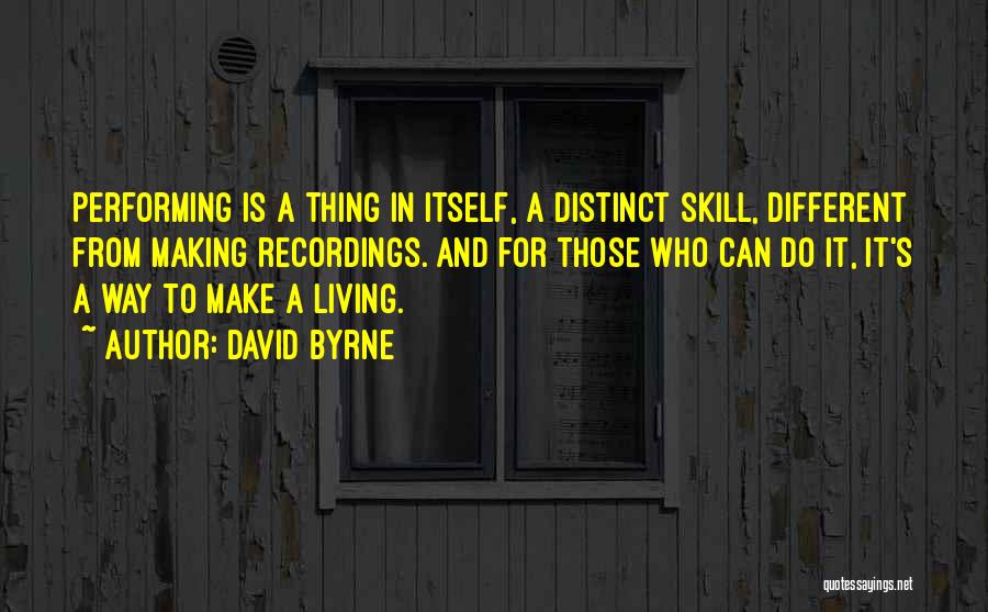 David Byrne Quotes: Performing Is A Thing In Itself, A Distinct Skill, Different From Making Recordings. And For Those Who Can Do It,