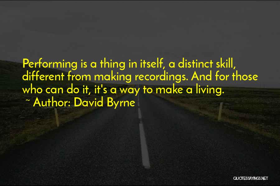 David Byrne Quotes: Performing Is A Thing In Itself, A Distinct Skill, Different From Making Recordings. And For Those Who Can Do It,