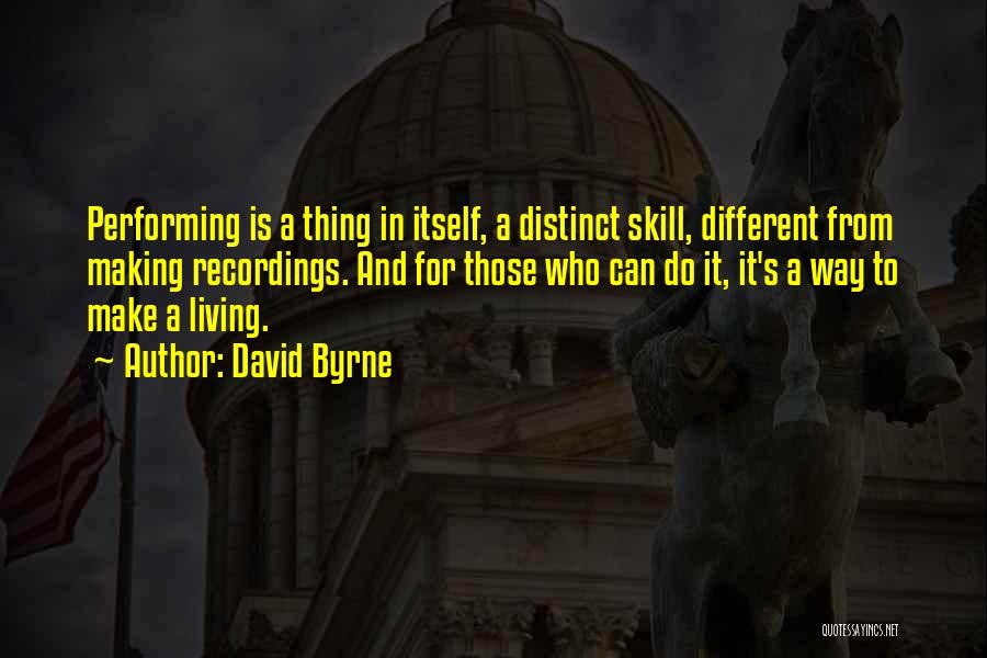 David Byrne Quotes: Performing Is A Thing In Itself, A Distinct Skill, Different From Making Recordings. And For Those Who Can Do It,