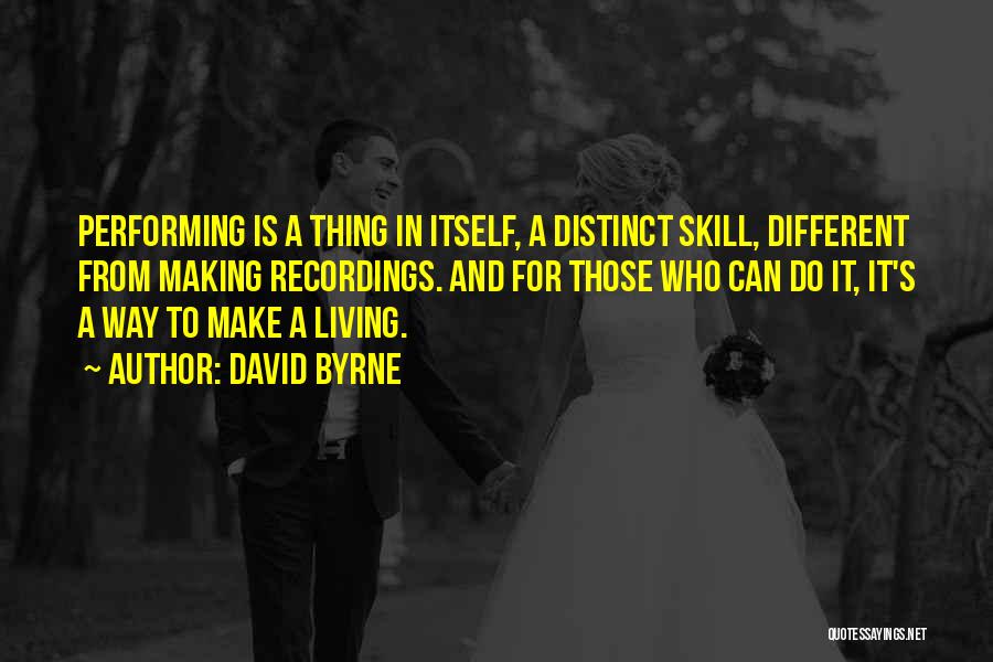 David Byrne Quotes: Performing Is A Thing In Itself, A Distinct Skill, Different From Making Recordings. And For Those Who Can Do It,