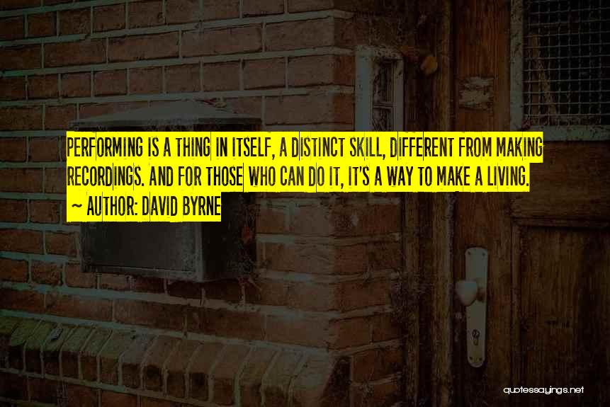 David Byrne Quotes: Performing Is A Thing In Itself, A Distinct Skill, Different From Making Recordings. And For Those Who Can Do It,