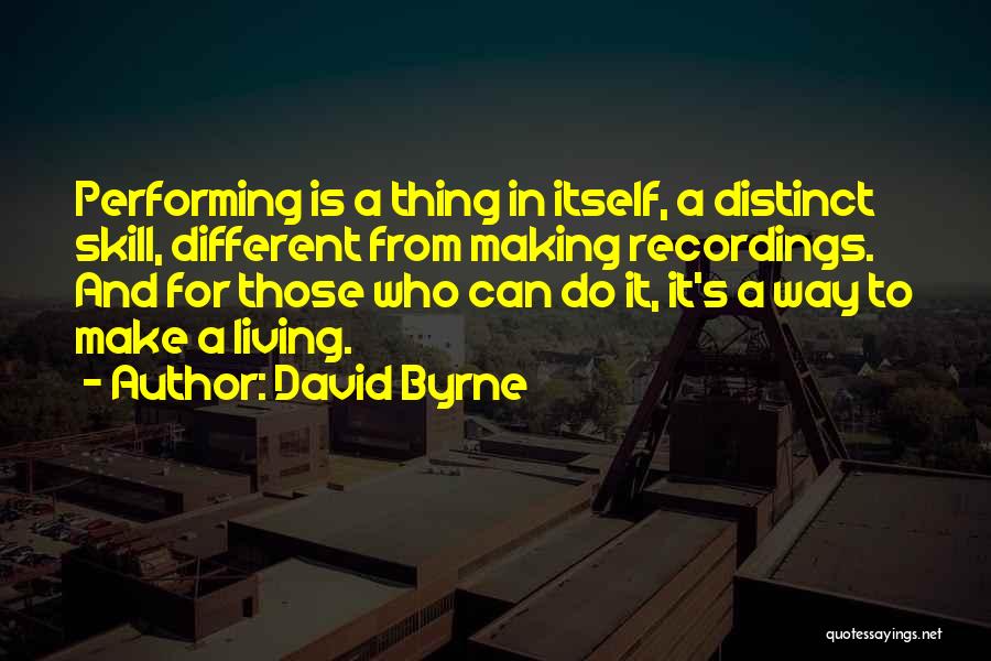David Byrne Quotes: Performing Is A Thing In Itself, A Distinct Skill, Different From Making Recordings. And For Those Who Can Do It,