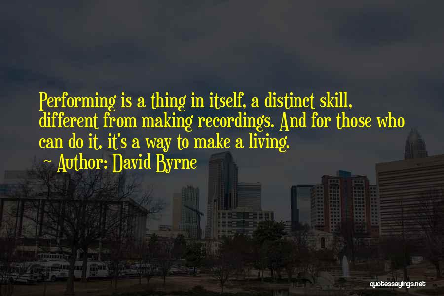 David Byrne Quotes: Performing Is A Thing In Itself, A Distinct Skill, Different From Making Recordings. And For Those Who Can Do It,