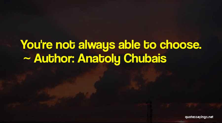 Anatoly Chubais Quotes: You're Not Always Able To Choose.