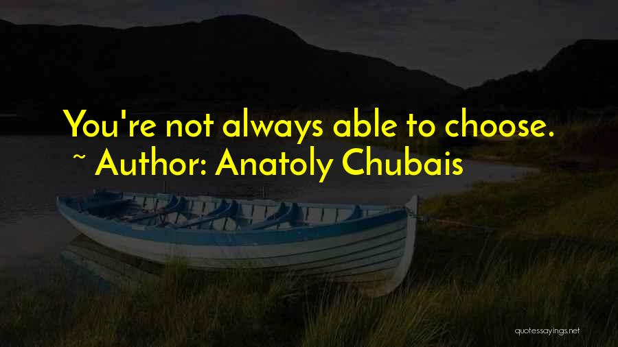 Anatoly Chubais Quotes: You're Not Always Able To Choose.