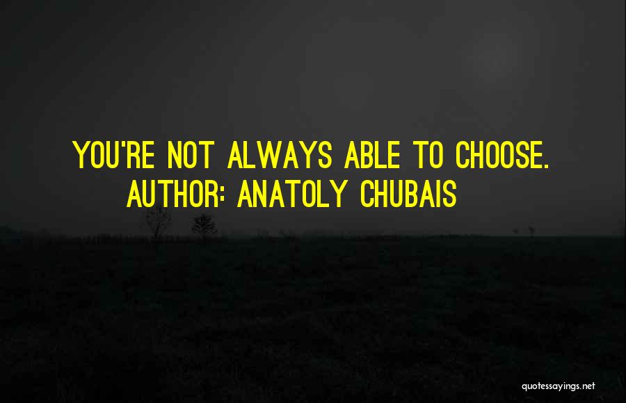 Anatoly Chubais Quotes: You're Not Always Able To Choose.