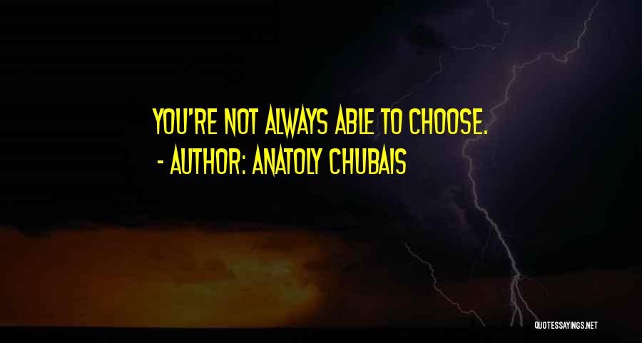 Anatoly Chubais Quotes: You're Not Always Able To Choose.