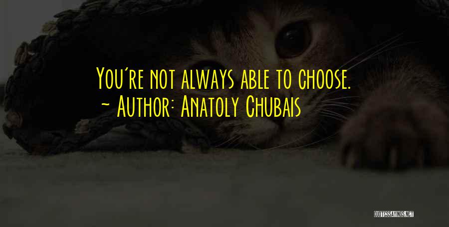 Anatoly Chubais Quotes: You're Not Always Able To Choose.