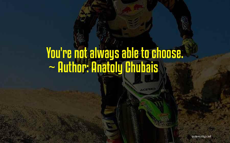 Anatoly Chubais Quotes: You're Not Always Able To Choose.