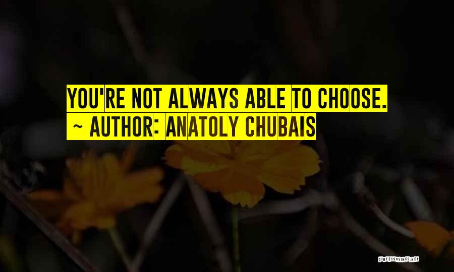 Anatoly Chubais Quotes: You're Not Always Able To Choose.