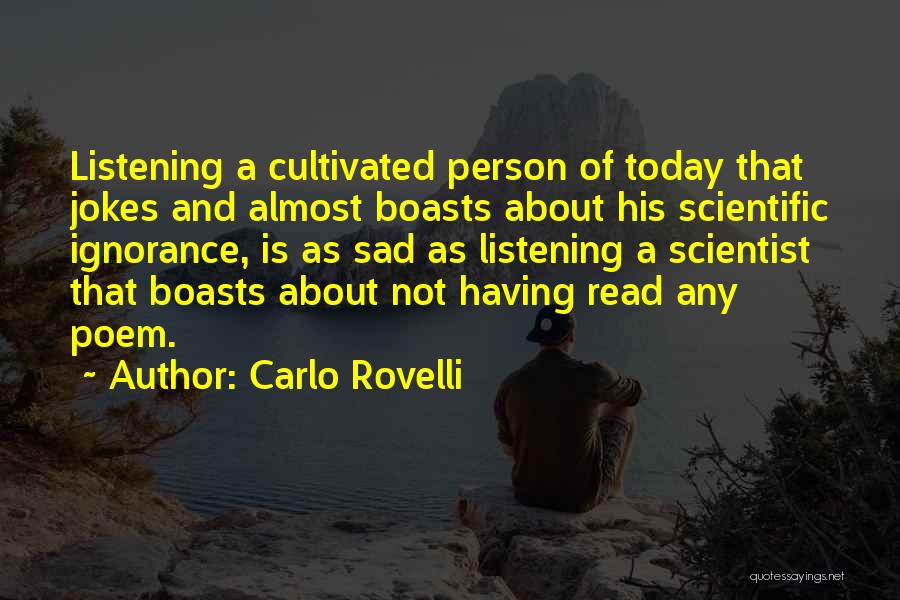 Carlo Rovelli Quotes: Listening A Cultivated Person Of Today That Jokes And Almost Boasts About His Scientific Ignorance, Is As Sad As Listening