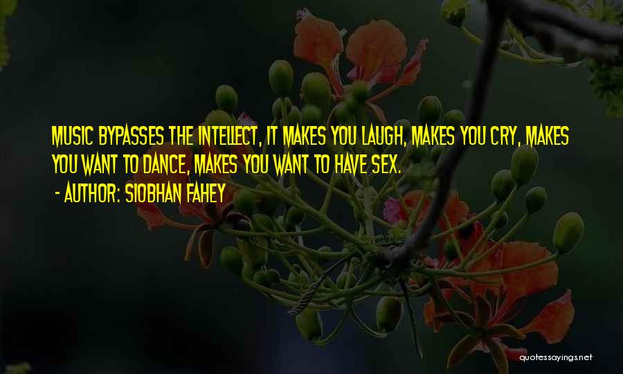 Siobhan Fahey Quotes: Music Bypasses The Intellect, It Makes You Laugh, Makes You Cry, Makes You Want To Dance, Makes You Want To