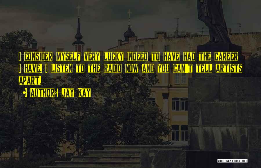 Jay Kay Quotes: I Consider Myself Very Lucky Indeed To Have Had The Career I Have. I Listen To The Radio Now And