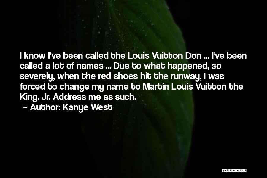 Kanye West Quotes: I Know I've Been Called The Louis Vuitton Don ... I've Been Called A Lot Of Names ... Due To