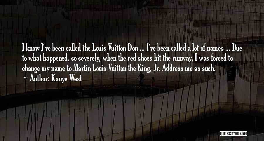 Kanye West Quotes: I Know I've Been Called The Louis Vuitton Don ... I've Been Called A Lot Of Names ... Due To