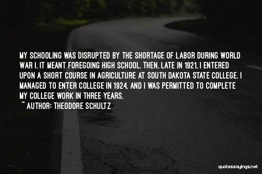 Theodore Schultz Quotes: My Schooling Was Disrupted By The Shortage Of Labor During World War I. It Meant Foregoing High School. Then, Late