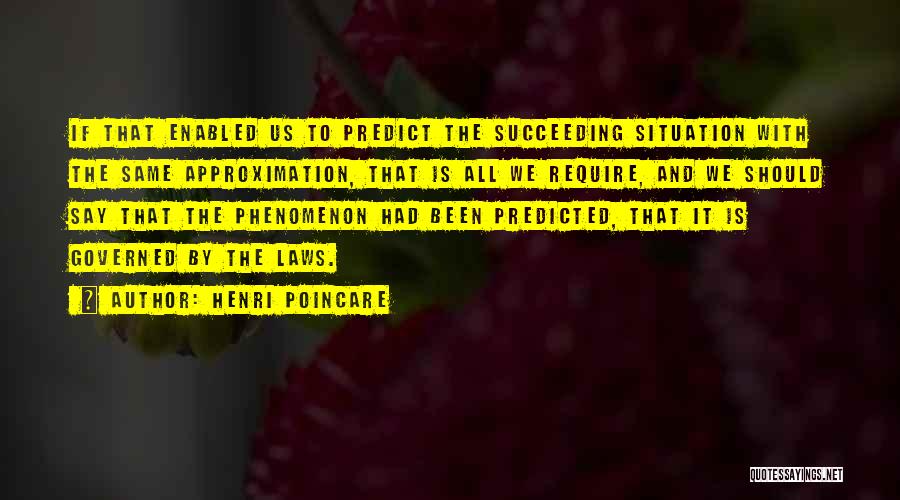 Henri Poincare Quotes: If That Enabled Us To Predict The Succeeding Situation With The Same Approximation, That Is All We Require, And We