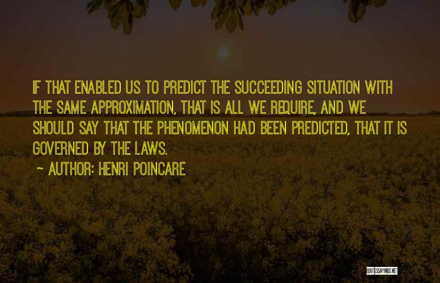 Henri Poincare Quotes: If That Enabled Us To Predict The Succeeding Situation With The Same Approximation, That Is All We Require, And We