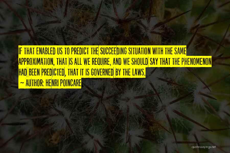 Henri Poincare Quotes: If That Enabled Us To Predict The Succeeding Situation With The Same Approximation, That Is All We Require, And We