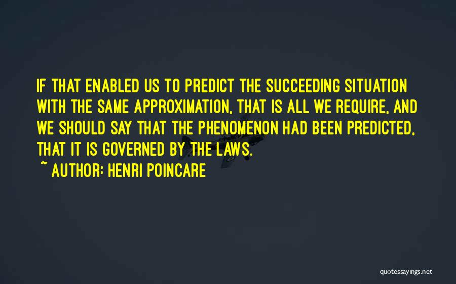 Henri Poincare Quotes: If That Enabled Us To Predict The Succeeding Situation With The Same Approximation, That Is All We Require, And We