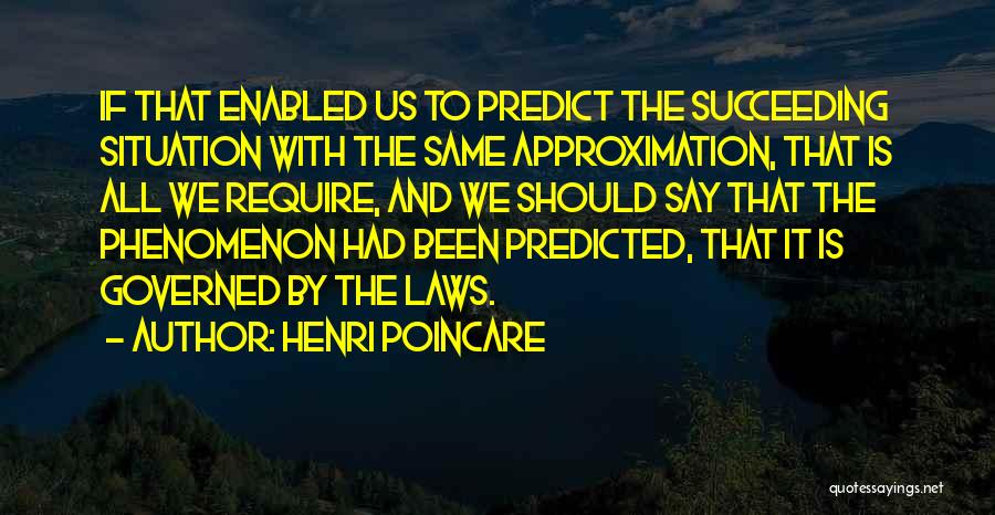 Henri Poincare Quotes: If That Enabled Us To Predict The Succeeding Situation With The Same Approximation, That Is All We Require, And We