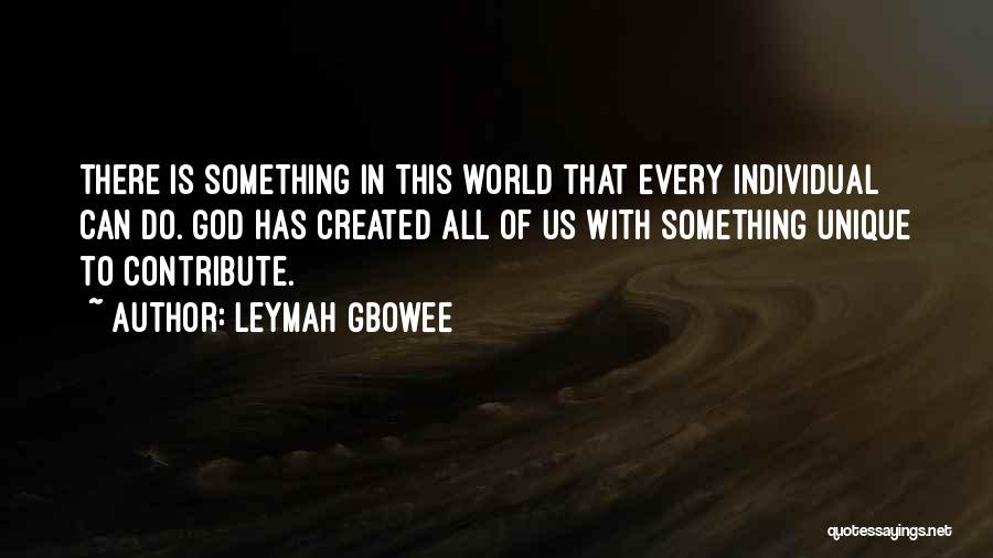 Leymah Gbowee Quotes: There Is Something In This World That Every Individual Can Do. God Has Created All Of Us With Something Unique