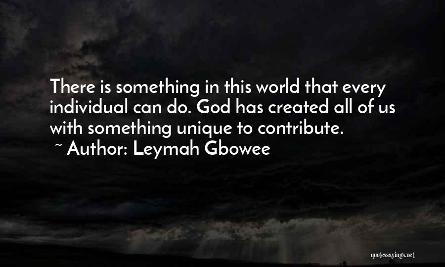 Leymah Gbowee Quotes: There Is Something In This World That Every Individual Can Do. God Has Created All Of Us With Something Unique