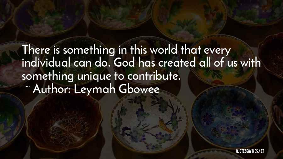 Leymah Gbowee Quotes: There Is Something In This World That Every Individual Can Do. God Has Created All Of Us With Something Unique